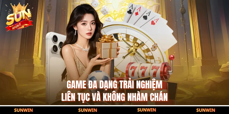 Game đa dạng trải nghiệm liên tục và không nhàm chán